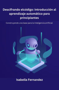 Title: Descifrando el código: Construyendo una base para la inteligencia Artificial, Author: Isabella Fernandez