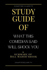 Title: Study Guide of What This Comedian Said Will Shock You by Bill Maher (ChapterClarity), Author: chapter clarity