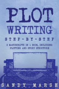 Title: Plot Writing: Step-by-Step 2 Manuscripts in 1 Book Essential Plot Ideas, Plot Hooks and Plot Structure Tricks Any Writer Can Learn, Author: Sandy Marsh