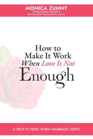 Title: How To Make It Work When Love Is Not Enough: A help in times when marriage hurts, Author: Monica Zunny