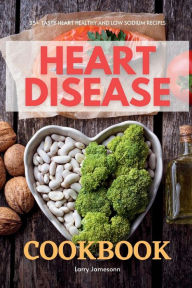 Title: Heart Disease Cookbook: 35+ Tasty Heart Healthy and Low Sodium Recipes, Author: Larry Jamesonn