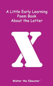 Title: A Little Early Learning Poem Book about the Letter X, Author: Walter the Educator
