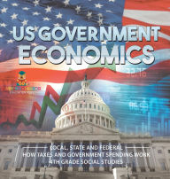 Title: US Government Economics - Local, State and Federal How Taxes and Government Spending Work 4th Grade Children's Government Books, Author: Baby Professor