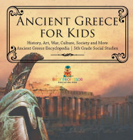 Title: Ancient Greece for Kids - History, Art, War, Culture, Society and More Ancient Greece Encyclopedia 5th Grade Social Studies, Author: Baby Professor