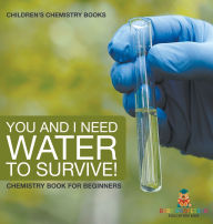 Title: You and I Need Water to Survive! Chemistry Book for Beginners Children's Chemistry Books, Author: Baby Professor