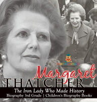 Title: Margaret Thatcher: The Iron Lady Who Made History - Biography 3rd Grade Children's Biography Books, Author: Baby Professor