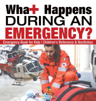 Title: What Happens During an Emergency? Emergency Book for Kids Children's Reference & Nonfiction, Author: Baby Professor