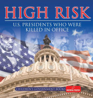 Title: High Risk: U.S. Presidents who were Killed in Office Children's Government Books, Author: Universal Politics