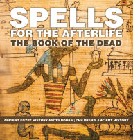 Title: Spells for the Afterlife: The Book of the Dead - Ancient Egypt History Facts Books Children's Ancient History, Author: Baby Professor