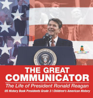 Title: The Great Communicator: The Life of President Ronald Reagan - US History Book Presidents Grade 3 Children's American History, Author: Baby Professor