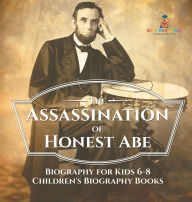 Title: The Assassination of Honest Abe - Biography for Kids 6-8 Children's Biography Books, Author: Baby Professor