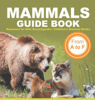 Title: Mammals Guide Book - From A to F Mammals for Kids Encyclopedia Children's Mammal Books, Author: Baby Professor