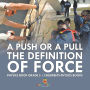 A Push or A Pull - The Definition of Force - Physics Book Grade 5 Children's Physics Books