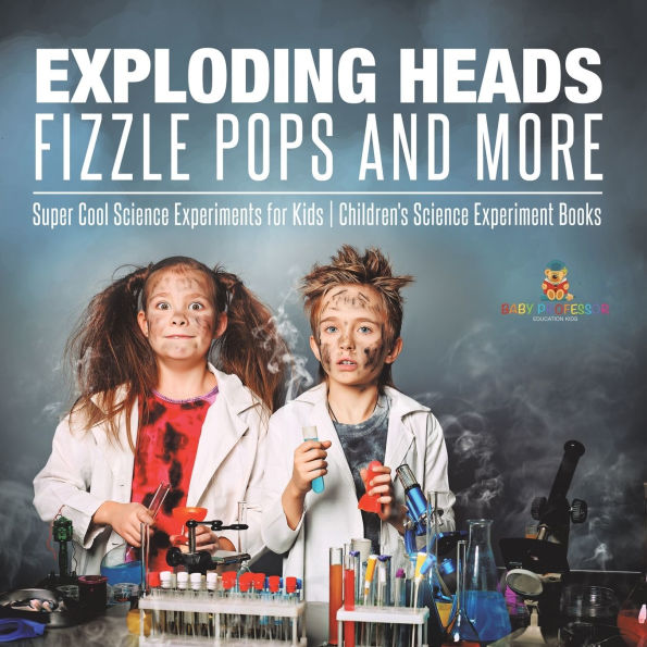 Exploding Heads, Fizzle Pops and More Super Cool Science Experiments for Kids Children's Science Experiment Books