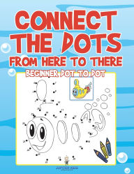 Title: Connect the Dots from Here to There: Beginner Dot to Dot, Author: Jupiter Kids