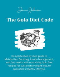 Title: The Golo Diet Code: Complete step by step guide to Metabolism Boosting, Insulin Management, and Gut Health with nourishing Golo Diet recipes for sustainable weight loss, to approach a healthy lifestyle., Author: Donna Johnson