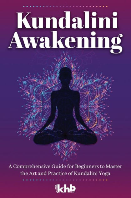Kundalini Awakening: A Comprehensive Guide for Beginners to Master