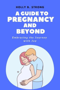 Title: A Guide to Pregnancy and Beyond, Author: Holly B. Strong