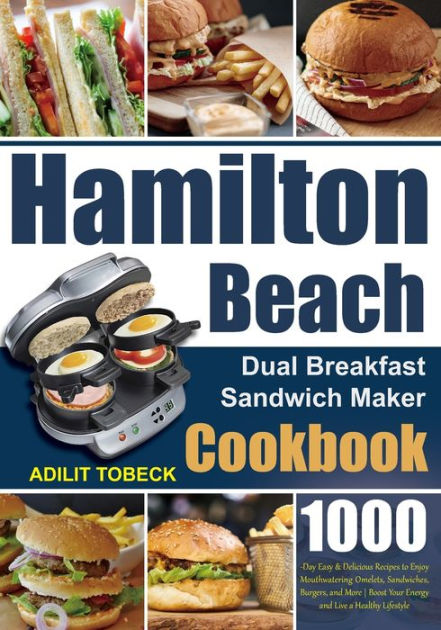 Hamilton Beach Dual Breakfast Sandwich Maker Cookbook: 1000-Day Easy &  Delicious Recipes to Enjoy Mouthwatering Omelets, Sandwiches, Burgers, and  More Boost Your Energy and Live a Healthy Lifestyle by Adilit Tobeck,  Paperback