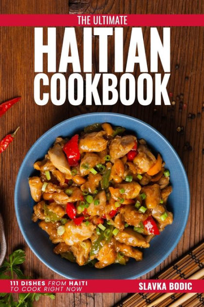 The Ultimate Haitian Cookbook 111 Dishes From Haiti To Cook Right Now