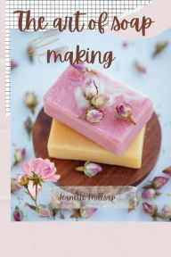 Title: The art of soap making: Easy quide to soap making, Author: Jeanette Millsap