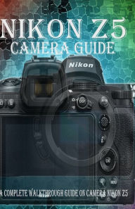 Title: Nikon Z5 Camera Guide: A Complete Walkthrough guide on camera Nikon Z5, Author: Stephen Gody