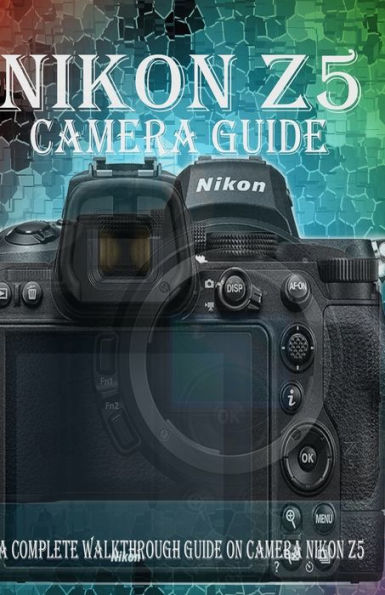 Nikon Z5 Camera Guide: A Complete Walkthrough guide on camera Nikon Z5