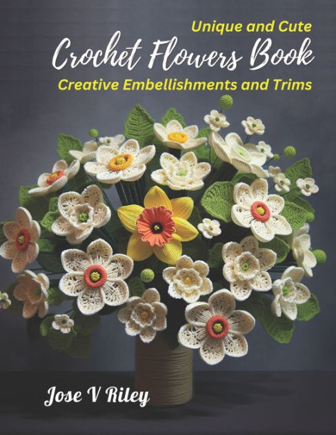 Unique and Cute Crochet Flowers Book: Creative Embellishments and  Trims|Paperback