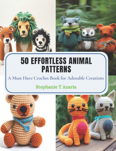 50 Effortless Animal Patterns: A Must Have Crochet Book for Adorable  Creations by Stephanie T Azaria, Paperback