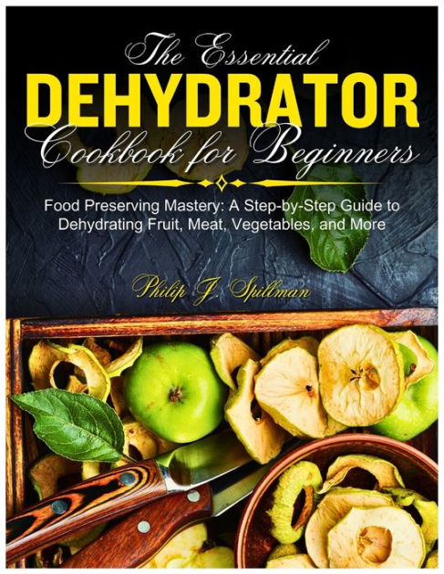 Dehydrator Cookbook: A Guide To Dehydrating Fruits, Vegetables, Meats, And  More (Paperback)