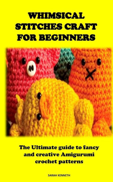 WHIMSICAL STITCHES CRAFT FOR BEGINNERS: The Ultimate guide to