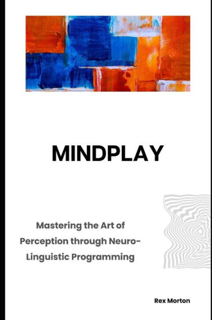 Mindplay Mastering The Art Of Perception Through Neuro Linguistic