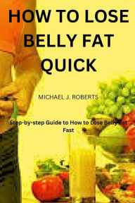 Title: HOW TO LOSE BELLY FAT QUICK: Step-by-step Guide to How to Lose Tummy Fat Fast For Women & Men, Author: Michael James Roberts