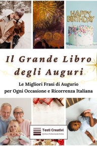 Title: Il Grande Libro degli Auguri: Le Migliori Frasi di Augurio per Ogni Occasione e Ricorrenza Italiana, Author: Testi Creativi