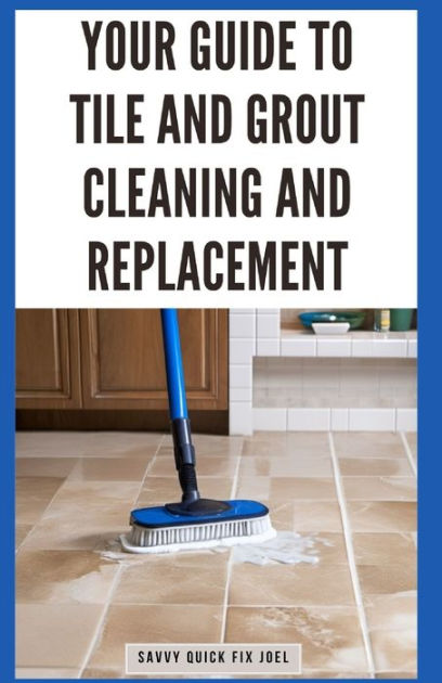 Your Guide to Tile and Grout Cleaning and Replacement: Expert Tutorials for  Deep Cleaning, Regrouting, Replacing Cracked Tiles, and Applying New Grout  for Shower Walls, Floors, and More by Savvy Quick Fix