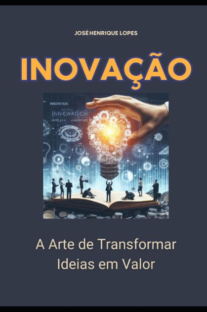 Inova O A Arte De Transformar Ideias Em Valor By Jos Henrique Lopes