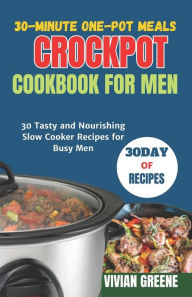 Title: 30-Minute One-Pot Meals crockpot cookbook for men: 30 Tasty and Nourishing Slow Cooker Recipes for Busy Men, Author: Vivian Greene