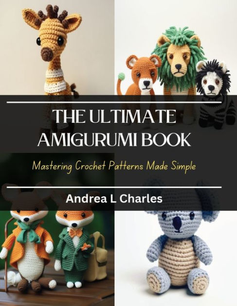 The Ultimate Amigurumi Book: Mastering Crochet Patterns Made Simple by  Andrea L Charles, Paperback