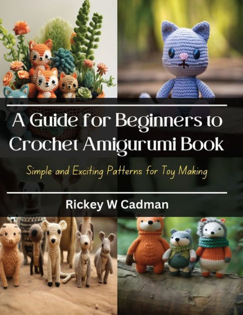 A Guide for Beginners to Crochet Amigurumi Book: Simple and Exciting Patterns for Toy Making [Book]
