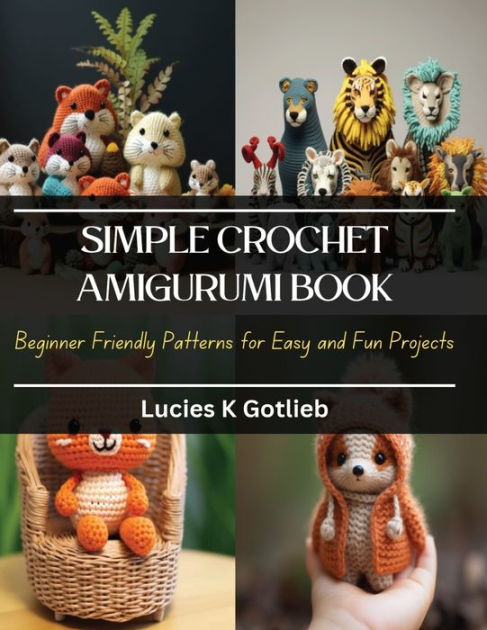 Simple Crochet Amigurumi Book: Beginner Friendly Patterns for Easy and Fun Projects [Book]