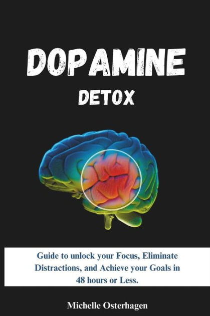 DOPAMINE DETOX: Guide to unlock your Focus, Eliminate Distractions, and  Achieve your Goals in 48 hours or Less. by Michelle Osterhagen, Paperback