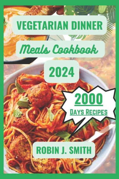 VEGETARIAN DINNER MEALS COOKBOOK 2024: Healthy Delicious Mouthwatering