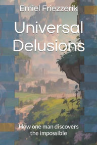 Title: Universal Delusions: How one man discovers the impossible, Author: Emiel David Friezzerik