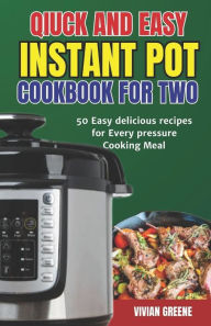 Title: INSTANT POT COOKBOOK FOR TWO: 50 Easy delicious recipes for every pressure Cooking Meal, Author: VIVIAN GREENE