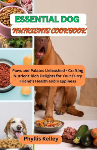 Title: ESSENTIAL DOG NUTRIENTS COOKBOOK: Paws and Palates Unleashed - Crafting Nutrient-Rich Delights for Your Furry Friend's Health and Happiness, Author: PHYLLIS KELLEY
