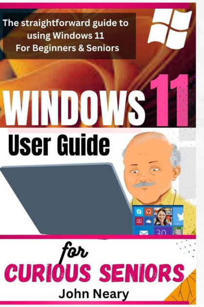 Windows 11 User Guide For Curious Seniors The Straightforward Guide To