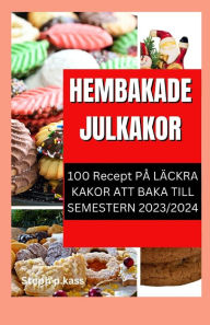 Title: HEMBAKADE JULKAKOR: 100 RECEPT PÅ LÄCKRA KAKOR ATT BAKA TILL SEMESTERN 2023/2024, Author: Steph P. Kass