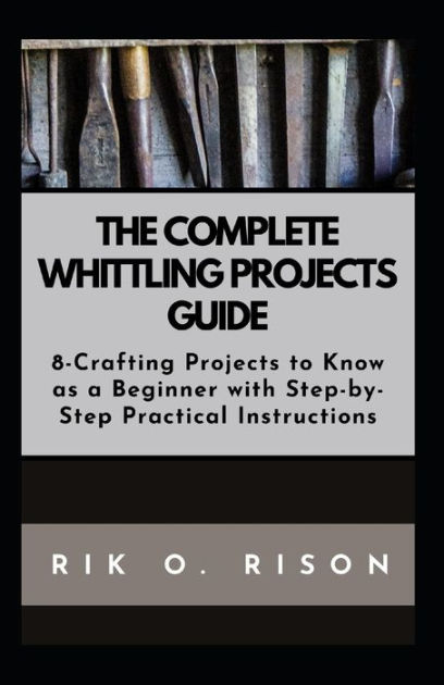 Whittling Projects Ideas: Full Tutorials: Whittling Book (Paperback)