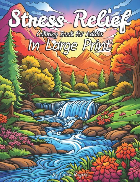 Stress Relief Coloring Book for Adults: Easy Large Print Nature Coloring  Pages Featuring Tranquil Beaches, Scenic Landscapes, Blossoming Flowers,  and Cozy Houses for Mindful Relaxation by Calla Rogers, Paperback