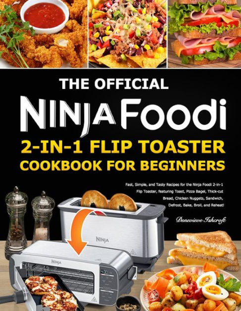 The Official Ninja Foodi 2-in-1 Flip Toaster Cookbook for Beginners: Fast,  Simple, and Tasty Recipes for the Ninja Foodi 2-in-1 Flip Toaster,  featuring Toast, Pizza Bagel, Thick-cut Bread, Chicken N by Denevieve